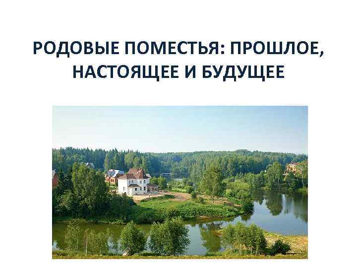 РОДОВЫЕ ПОМЕСТЬЯ: ПРОШЛОЕ, НАСТОЯЩЕЕ И БУДУЩЕЕ 