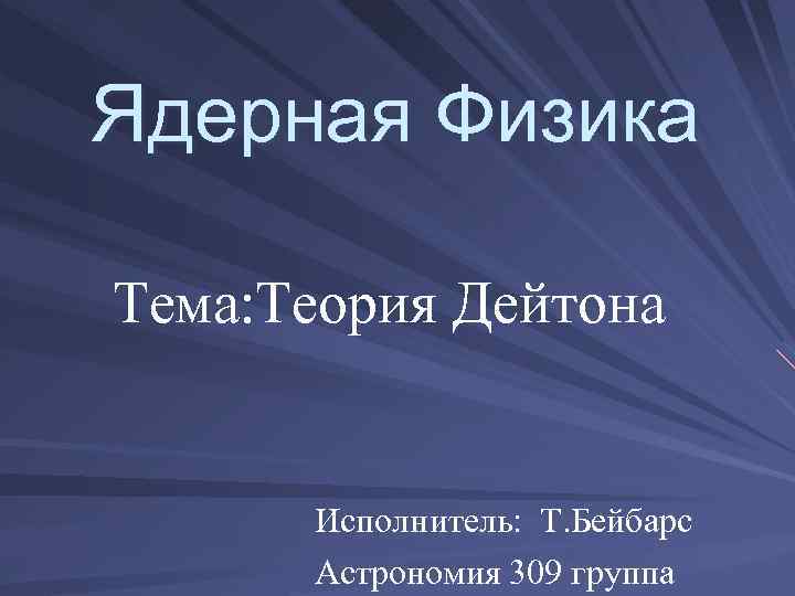  Ядерная Физика Тема: Теория Дейтона Исполнитель: Т. Бейбарс Астрономия 309 группа 