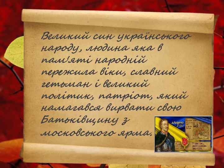 Великий син українського народу, людина яка в пам'яті народній пережила віки, славний гетьман і