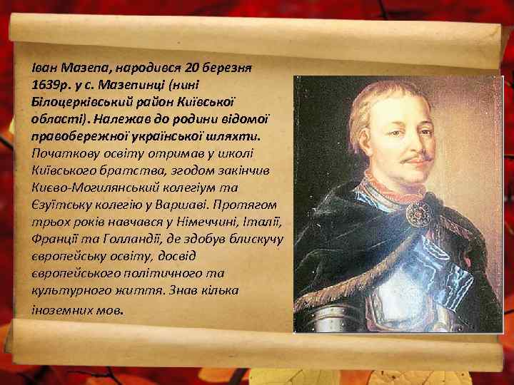 Іван Мазепа, народився 20 березня 1639 р. у с. Мазепинці (нині Білоцерківський район Київської