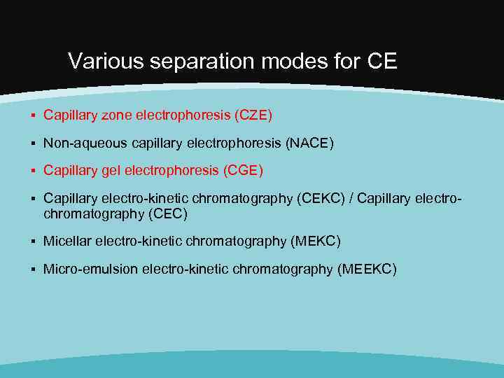 Various separation modes for CE ▪ Capillary zone electrophoresis (CZE) ▪ Non-aqueous capillary electrophoresis