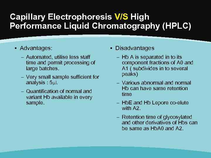 Capillary Electrophoresis V/S High Performance Liquid Chromatography (HPLC) ▪ Advantages: – Automated, utilise less