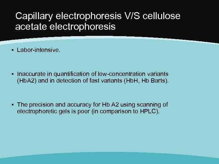 Capillary electrophoresis V/S cellulose acetate electrophoresis ▪ Labor-intensive. ▪ Inaccurate in quantification of low-concentration
