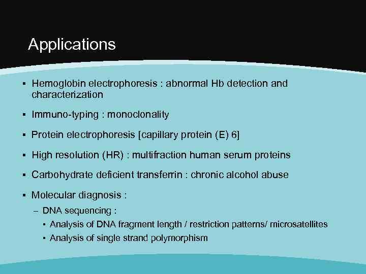 Applications ▪ Hemoglobin electrophoresis : abnormal Hb detection and characterization ▪ Immuno-typing : monoclonality