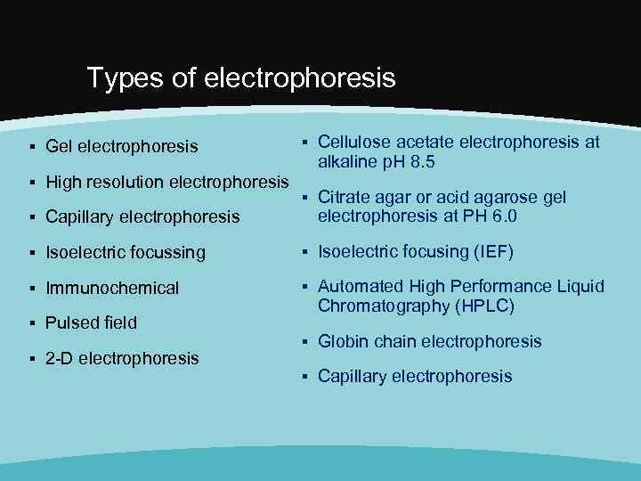 Types of electrophoresis ▪ Gel electrophoresis ▪ High resolution electrophoresis ▪ Cellulose acetate electrophoresis