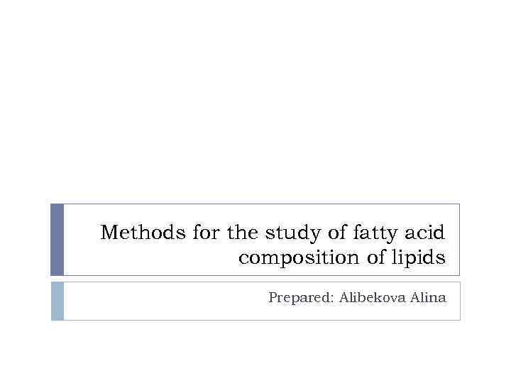 Methods for the study of fatty acid composition of lipids Prepared: Alibekova Alina 