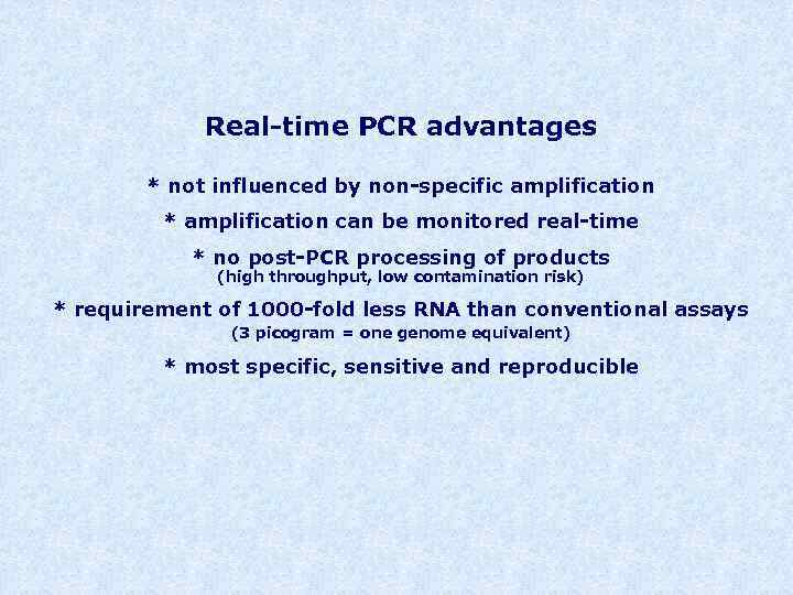 Real-time PCR advantages * not influenced by non-specific amplification * amplification can be monitored