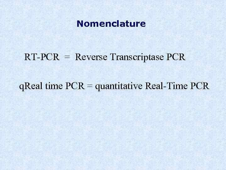 Nomenclature RT-PCR = Reverse Transcriptase PCR q. Real time PCR = quantitative Real-Time PCR