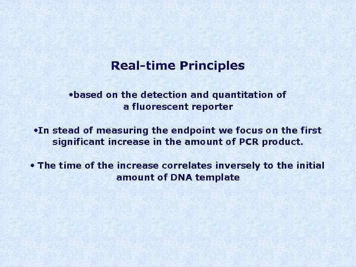 Real-time Principles • based on the detection and quantitation of a fluorescent reporter •