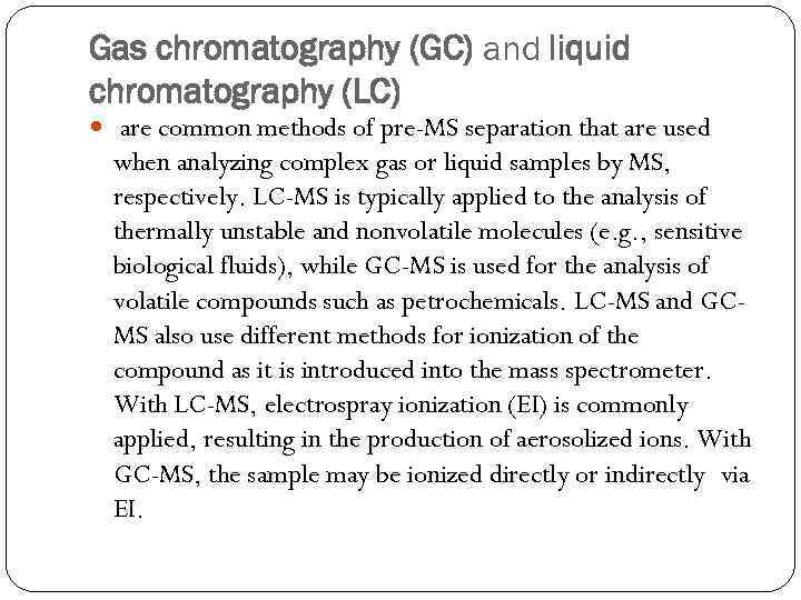 Gas chromatography (GC) and liquid chromatography (LC) are common methods of pre-MS separation that