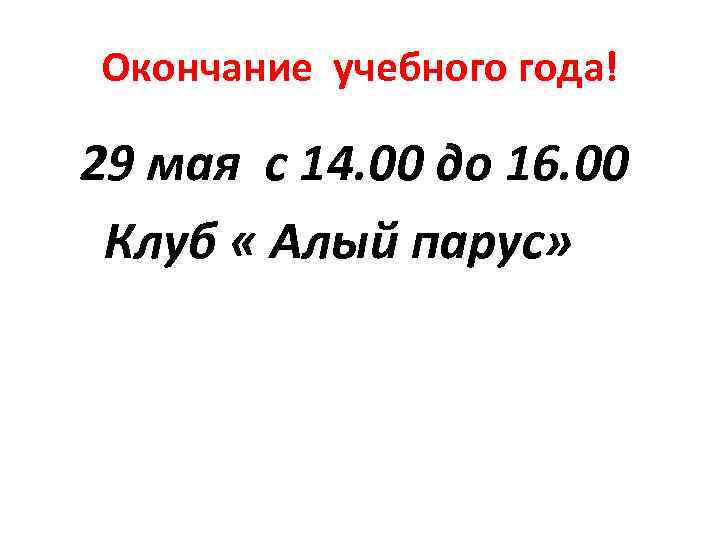 Окончание учебного года! 29 мая с 14. 00 до 16. 00 Клуб « Алый