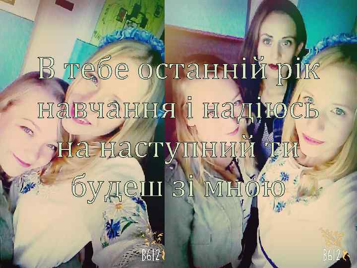 В тебе останній рік навчання і надіюсь на наступний ти будеш зі мною 