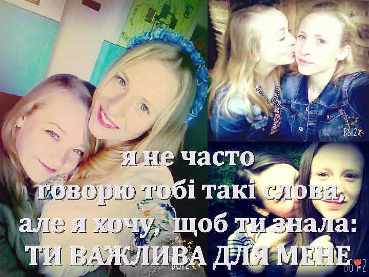 я не часто говорю тобі такі слова, але я хочу, щоб ти знала: ТИ