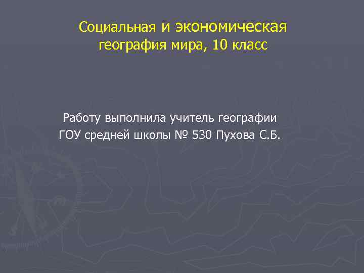 Социальная и экономическая география мира, 10 класс Работу выполнила учитель географии ГОУ средней школы