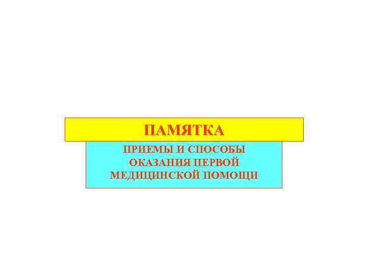 ПАМЯТКА ПРИЕМЫ И СПОСОБЫ ОКАЗАНИЯ ПЕРВОЙ МЕДИЦИНСКОЙ ПОМОЩИ 