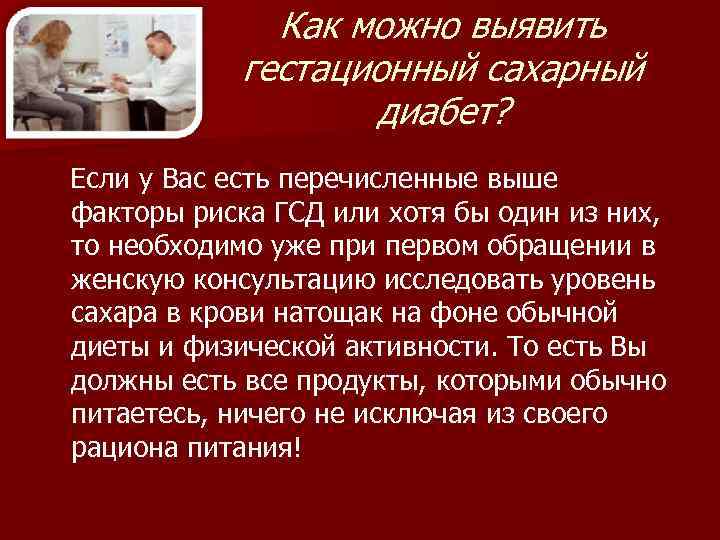 Как можно выявить гестационный сахарный диабет? Если у Вас есть перечисленные выше факторы риска