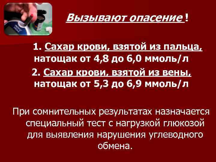  Вызывают опасение ! 1. Сахар крови, взятой из пальца, натощак от 4, 8