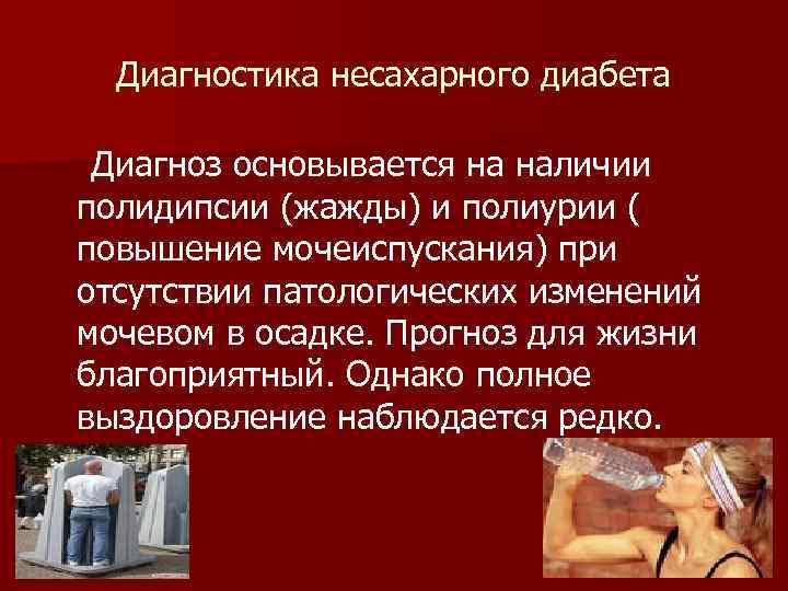 Диагностика несахарного диабета Диагноз основывается на наличии полидипсии (жажды) и полиурии ( повышение мочеиспускания)