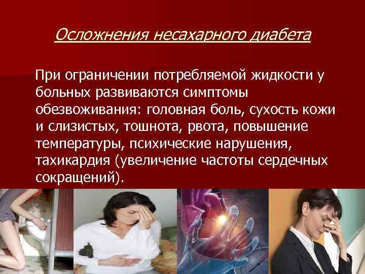 Осложнения несахарного диабета При ограничении потребляемой жидкости у больных развиваются симптомы обезвоживания: головная боль,