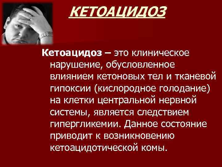 КЕТОАЦИДОЗ Кетоацидоз – это клиническое нарушение, обусловленное влиянием кетоновых тел и тканевой гипоксии (кислородное