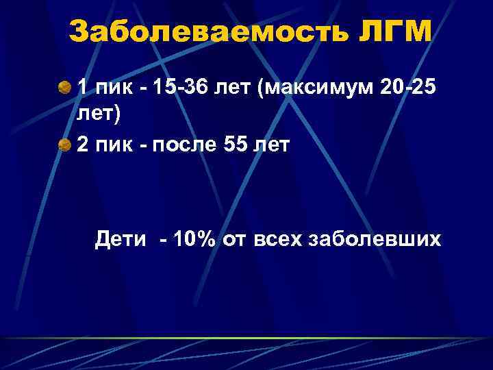 Заболеваемость ЛГМ 1 пик - 15 -36 лет (максимум 20 -25 лет) 2 пик