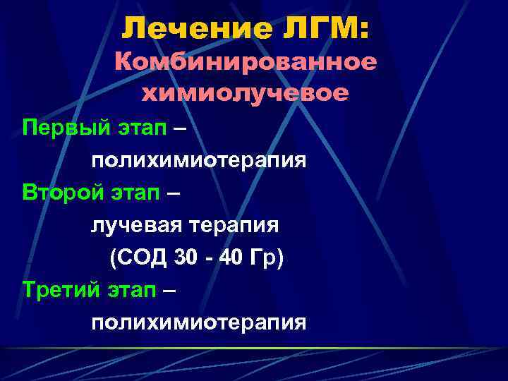 Лечение ЛГМ: Комбинированное химиолучевое Первый этап – полихимиотерапия Второй этап – лучевая терапия (СОД