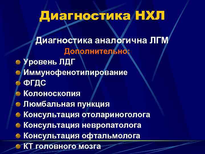 Диагностика НХЛ Диагностика аналогична ЛГМ Дополнительно: Уровень ЛДГ Иммунофенотипирование ФГДС Колоноскопия Люмбальная пункция Консультация