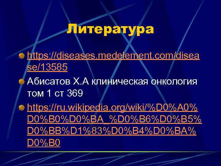 Литература https: //diseases. medelement. com/disea se/13585 Абисатов Х. А клиническая онкология том 1 ст