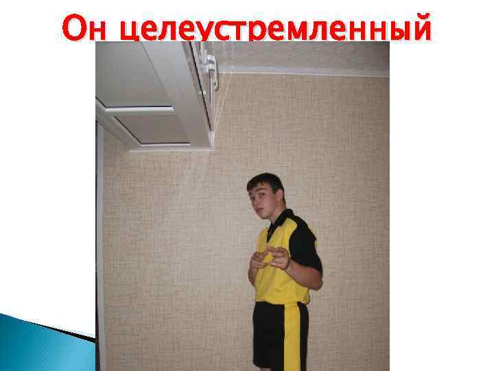 Он целеустремленный 