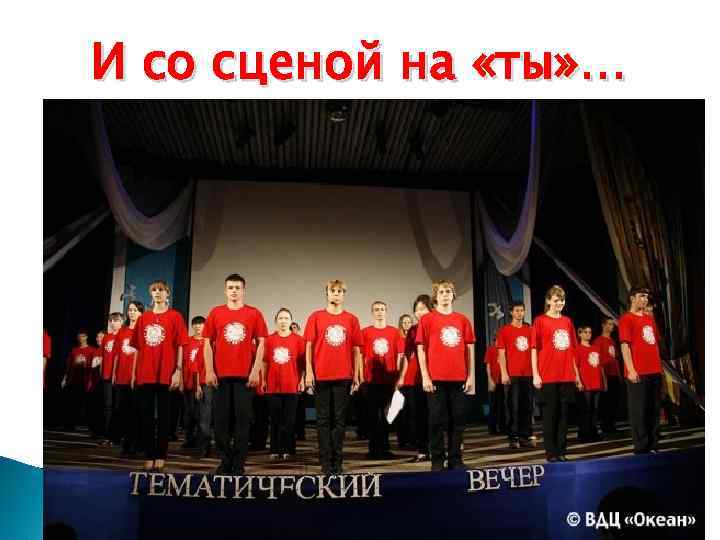 И со сценой на «ты» … 