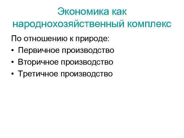 Экономика как народнохозяйственный комплекс По отношению к природе: • Первичное производство • Вторичное производство