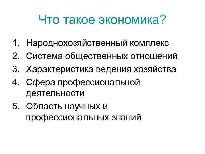 Что такое экономика? 1. 2. 3. 4. Народнохозяйственный комплекс Система общественных отношений Характеристика ведения