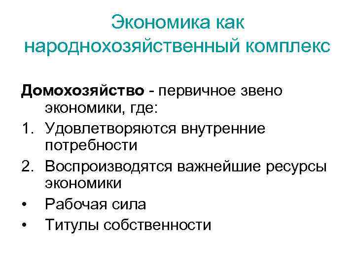Экономика как народнохозяйственный комплекс Домохозяйство - первичное звено экономики, где: 1. Удовлетворяются внутренние потребности