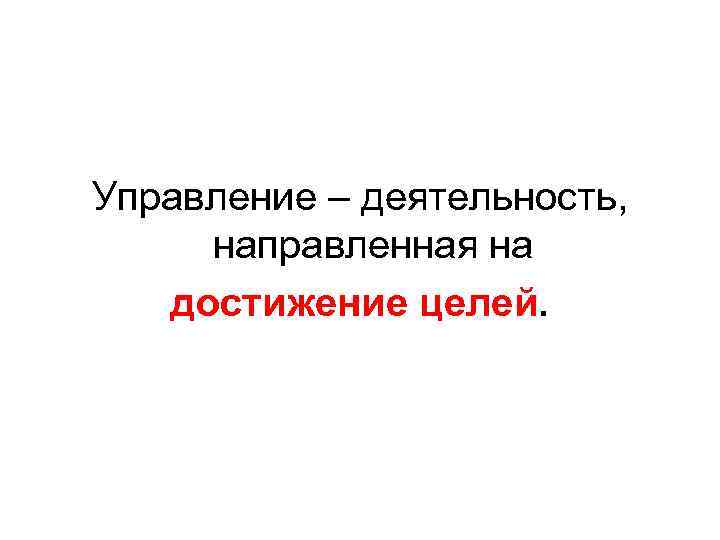 Управление – деятельность, направленная на достижение целей. 