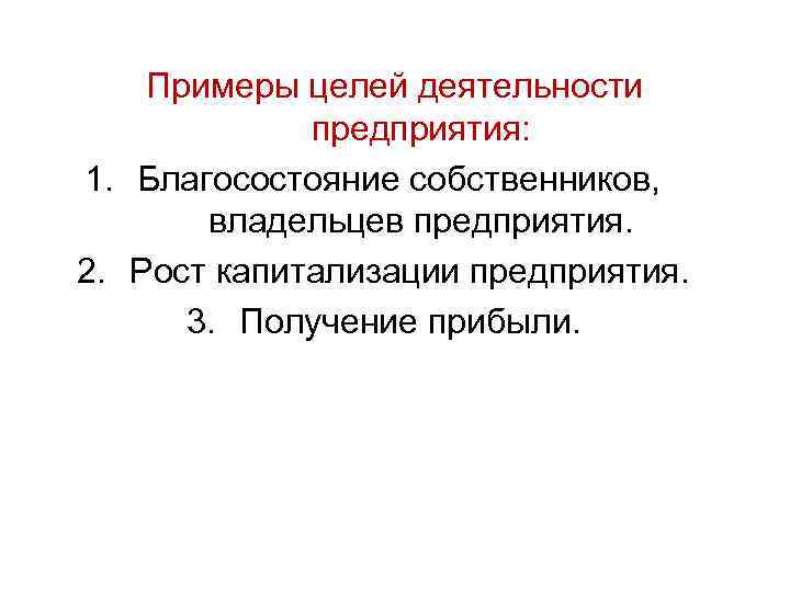 Примеры целей деятельности предприятия: 1. Благосостояние собственников, владельцев предприятия. 2. Рост капитализации предприятия. 3.