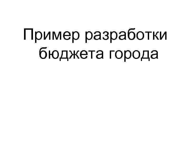 Пример разработки бюджета города 