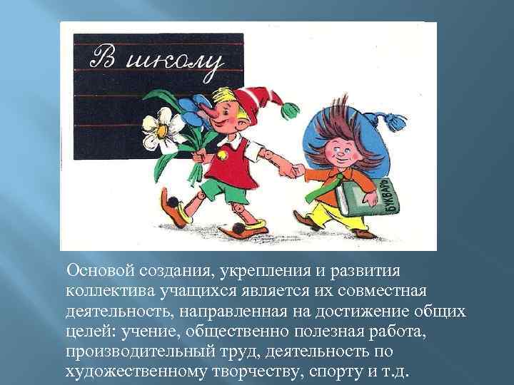 Основой создания, укрепления и развития коллектива учащихся является их совместная деятельность, направленная на достижение