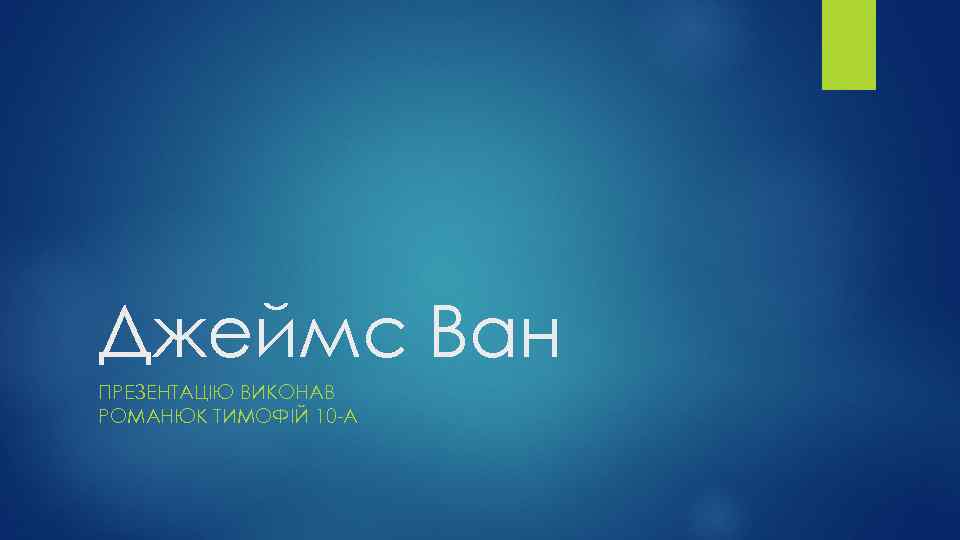 Джеймс Ван ПРЕЗЕНТАЦІЮ ВИКОНАВ РОМАНЮК ТИМОФІЙ 10 -А 