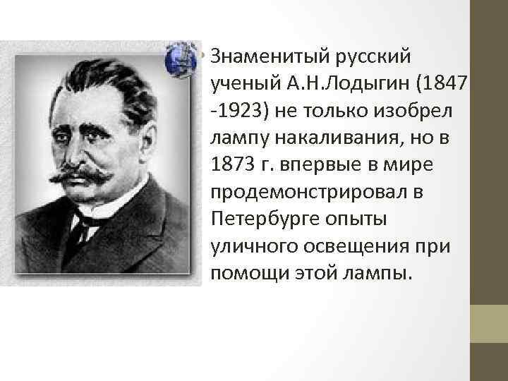  • Знаменитый русский ученый А. Н. Лодыгин (1847 -1923) не только изобрел лампу