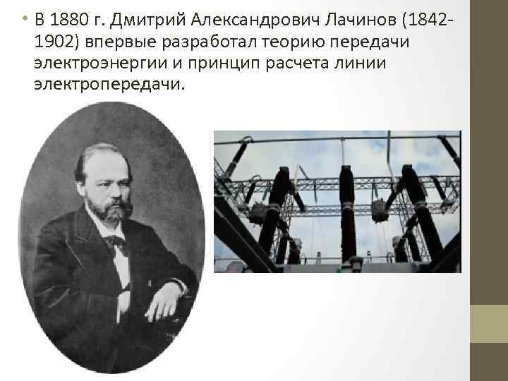  • В 1880 г. Дмитрий Александрович Лачинов (18421902) впервые разработал теорию передачи электроэнергии