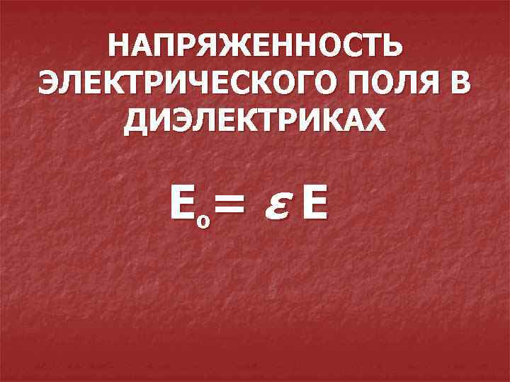 НАПРЯЖЕННОСТЬ ЭЛЕКТРИЧЕСКОГО ПОЛЯ В ДИЭЛЕКТРИКАХ Ео= ε Е 