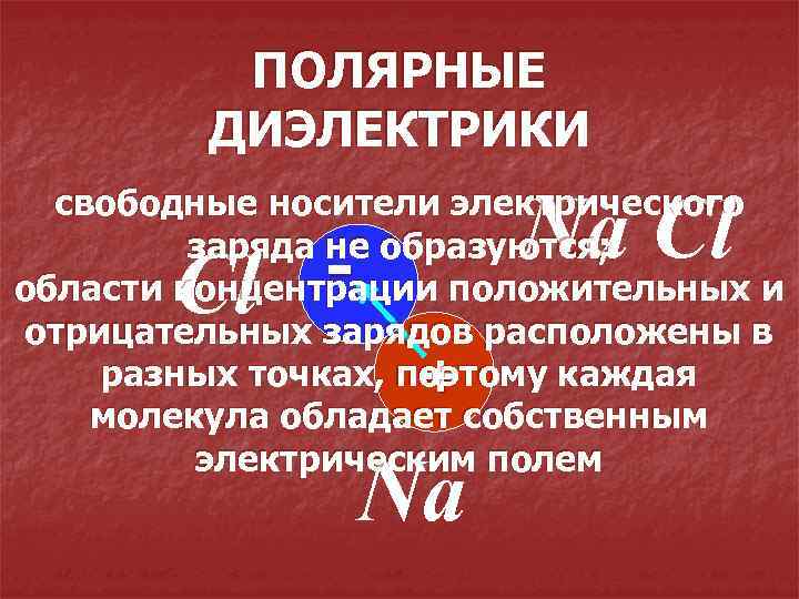 ПОЛЯРНЫЕ ДИЭЛЕКТРИКИ Na Cl свободные носители электрического заряда не образуются; области концентрации положительных и