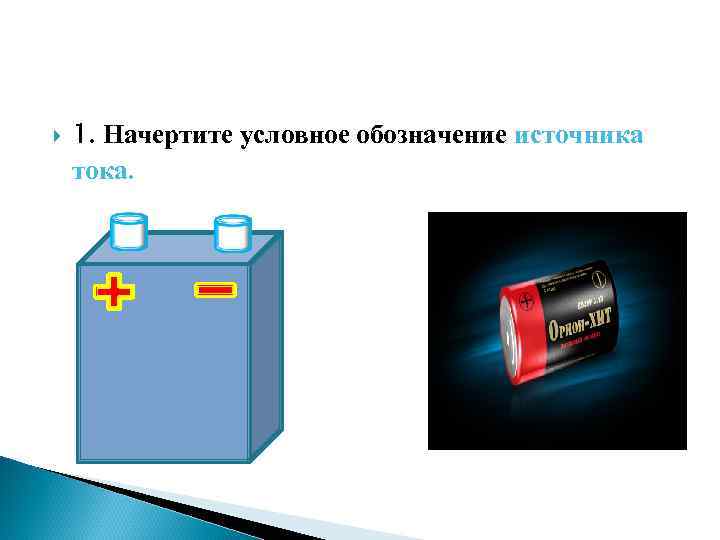  1. Начертите условное обозначение источника тока. 