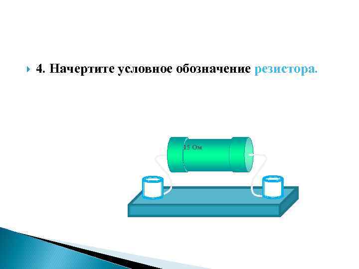  4. Начертите условное обозначение резистора. 15 Ом 
