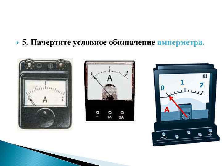  5. Начертите условное обозначение амперметра. 1 0 A 2 