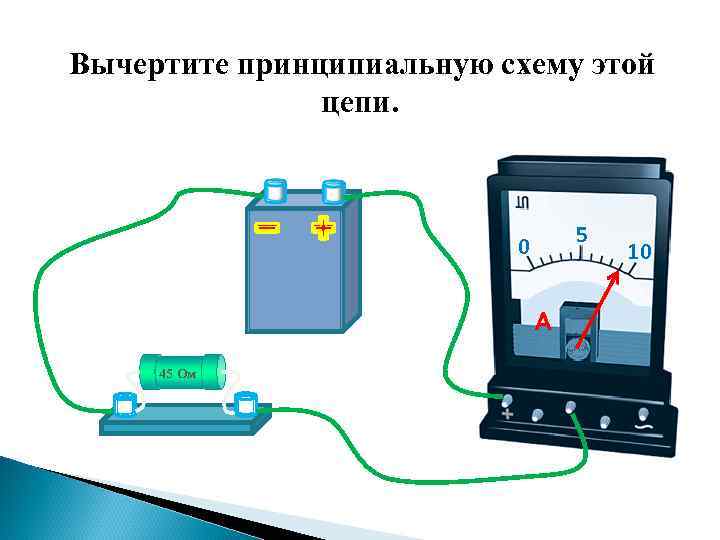 Вычертите принципиальную схему этой цепи. 5 0 А 45 Ом 10 