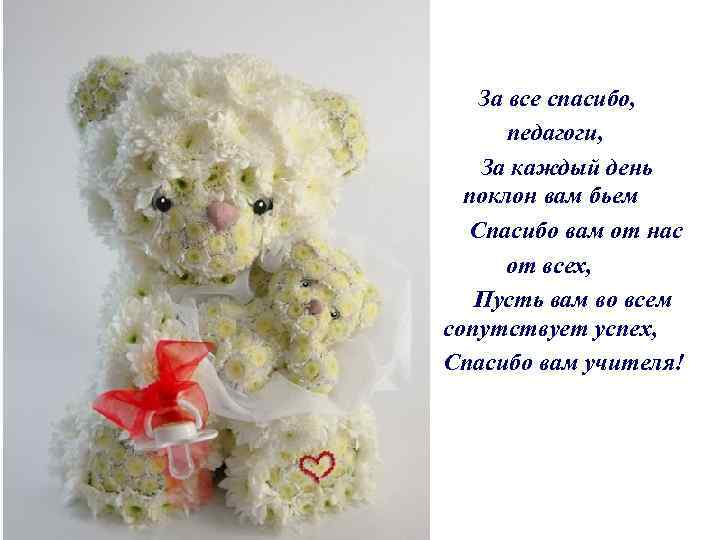 За все спасибо, педагоги, За каждый день поклон вам бьем Спасибо вам от нас