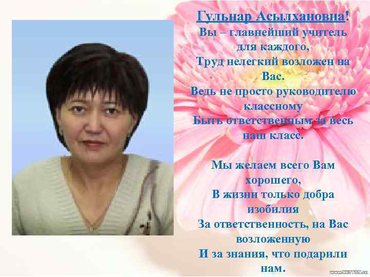 Гульнар Асылхановна! Вы – главнейший учитель для каждого, Труд нелегкий возложен на Вас. Ведь