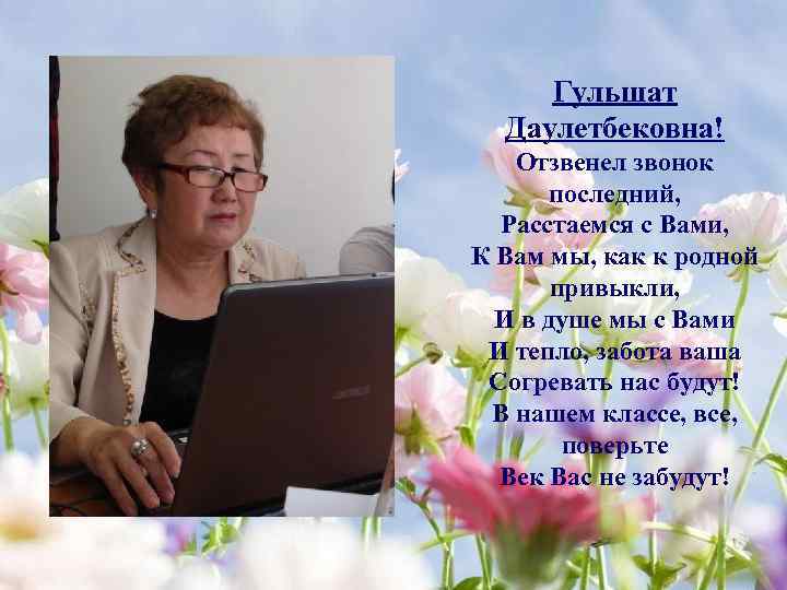 Гульшат Даулетбековна! Отзвенел звонок последний, Расстаемся с Вами, К Вам мы, как к родной