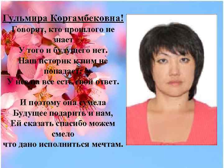 Гульмира Коргамбековна! Говорят, кто прошлого не знает У того и будущего нет. Наш историк